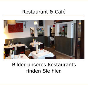 Restaurant & Caf Bilder unseres Restaurants finden Sie hier.