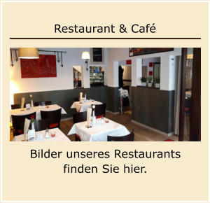 Restaurant & Café Bilder unseres Restaurants finden Sie hier.